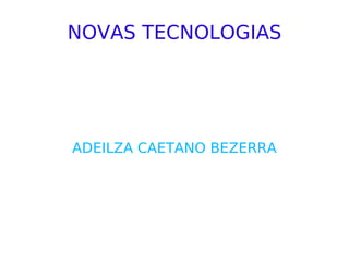 NOVAS TECNOLOGIAS ADEILZA CAETANO BEZERRA 