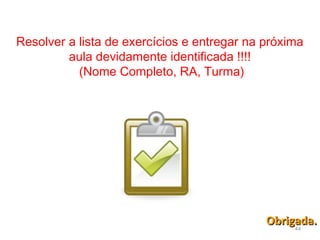 44
Obrigada.Obrigada.
Resolver a lista de exercícios e entregar na próxima
aula devidamente identificada !!!!
(Nome Completo, RA, Turma)
 