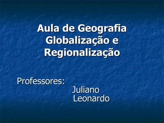 Professores: Juliano Leonardo Aula de Geografia Globalização e Regionalização 