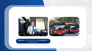 6
Repouso em relação ao ônibus e movimento em
relação à Terra
 