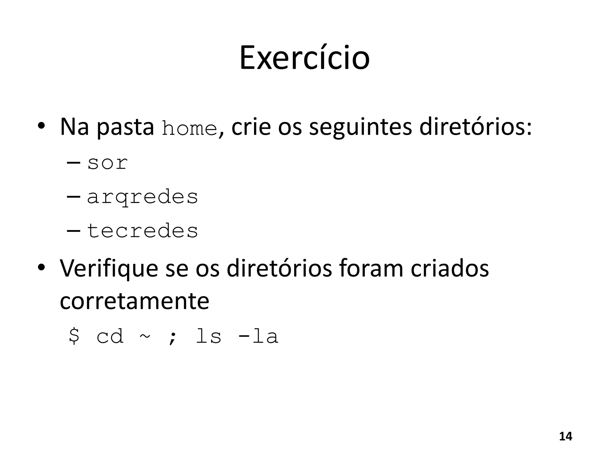 Exercício
• Na pasta home, crie os seguintes diretórios:
– sor
– arqredes
– tecredes
• Verifique se os diretórios foram criados
corretamente
$ cd ~ ; ls -la
14
 