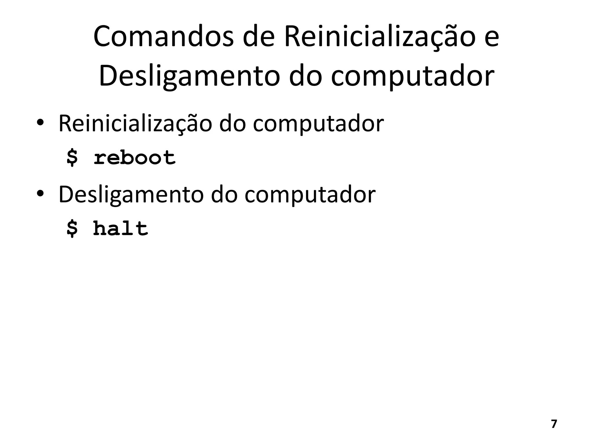 Comandos de Reinicialização e
Desligamento do computador
• Reinicialização do computador
$ reboot
• Desligamento do computador
$ halt
7
 