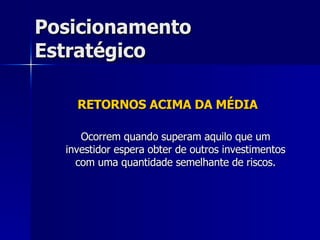 RETORNOS ACIMA DA MÉDIA Ocorrem quando superam aquilo que um investidor espera obter de outros investimentos com uma quantidade semelhante de riscos. Posicionamento Estratégico 