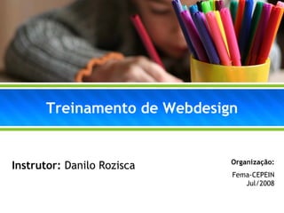 Treinamento de Webdesign


                             Organização:
Instrutor: Danilo Rozisca
                             Fema-CEPEIN
                                Jul/2008
 