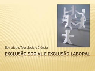 Sociedade, Tecnologia e Ciência

EXCLUSÃO SOCIAL E EXCLUSÃO LABORAL
 
