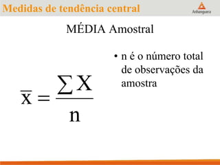 MÉDIA Amostral
x
X
n


• n é o número total
de observações da
amostra
Medidas de tendência central
 