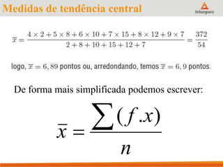 Medidas de tendência central
De forma mais simplificada podemos escrever:
n
xf
x

).(
 