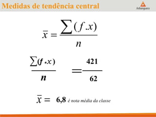 Medidas de tendência central
n
xf
x

).(
∑(f *x ) 421
n 62
x 6,8 é nota média da classe

 
