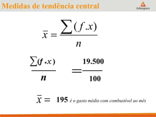 Medidas de tendência central
n
xf
x

).(
∑(f *x ) 19.500
n 100
x 195 é o gasto médio com combustível ao mês

 