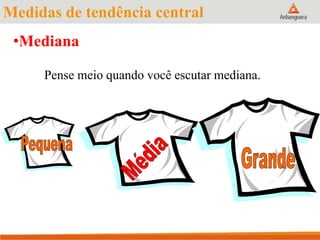 Pense meio quando você escutar mediana.
Medidas de tendência central
•Mediana
 