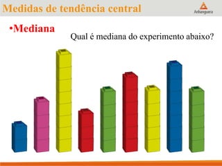 Medidas de tendência central
•Mediana
Qual é mediana do experimento abaixo?
 