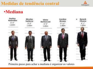 Medidas de tendência central
•Mediana
Primeiro passo para achar a mediana é organizar os valores
 