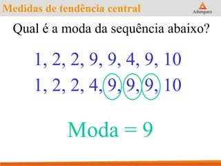 Qual é a moda da sequência abaixo?
1, 2, 2, 9, 9, 4, 9, 10
Moda = 9
1, 2, 2, 4, 9, 9, 9, 10
Medidas de tendência central
 