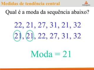 22, 21, 27, 31, 21, 32
Moda = 21
21, 21, 22, 27, 31, 32
Medidas de tendência central
Qual é a moda da sequência abaixo?
 