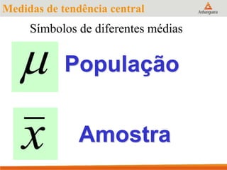 Símbolos de diferentes médias

x
População
Amostra
Medidas de tendência central
 
