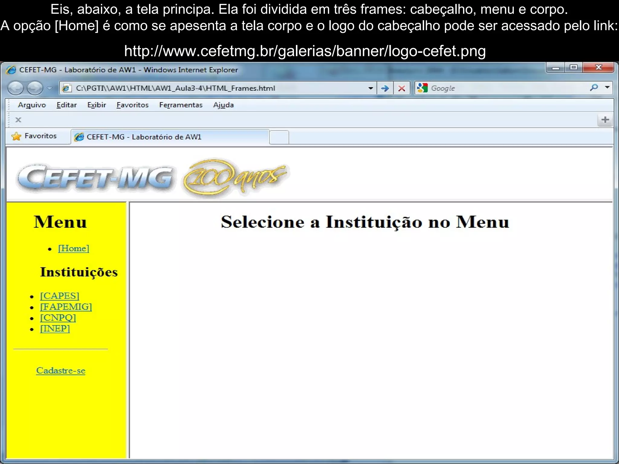 32
Eis, abaixo, a tela principa. Ela foi dividida em três frames: cabeçalho, menu e corpo.
A opção [Home] é como se apesenta a tela corpo e o logo do cabeçalho pode ser acessado pelo link:
http://www.cefetmg.br/galerias/banner/logo-cefet.png
 