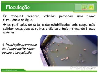 www.themegallery.com
Floculação
Em tanques menores, válvulas provocam uma suave
turbulência na água.
 as partículas de sujeira desestabilizadas pela coagulação
colidem umas com as outras e vão se unindo, formando flocos
maiores.
A floculação ocorre em
um tempo muito maior
do que a coagulação.
13
 