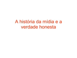 A história da mídia e a verdade honesta 