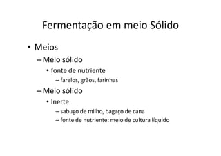 FERMENTAÇÃO - DORNAS
Fermentação em meio Sólido
• Meios
–Meio sólido
• fonte de nutriente
– farelos, grãos, farinhas
–Meio sólido
• Inerte
– sabugo de milho, bagaço de cana
– fonte de nutriente: meio de cultura líquido
 