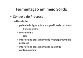 FERMENTAÇÃO - DORNAS
Fermentação em meio Sólido
• Controle do Processo
–Umidade
• película de água sobre a superfície da partícula
– difusão nutritiva
• teor mínimo
– 12%
• interfere no crescimento do microrganismo de
processo
• interfere no crescimento de bactérias
contaminantes
 