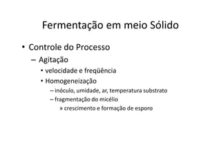 FERMENTAÇÃO - DORNAS
Fermentação em meio Sólido
• Controle do Processo
– Agitação
• velocidade e freqüência
• Homogeneização
– inóculo, umidade, ar, temperatura substrato
– fragmentação do micélio
» crescimento e formação de esporo
 