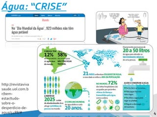 Água: “CRISE”
4
http://revistaviva
saude.uol.com.b
r/bem-
estar/tudo-
sobre-o-
desperdicio-de-
agua/5488/#
 