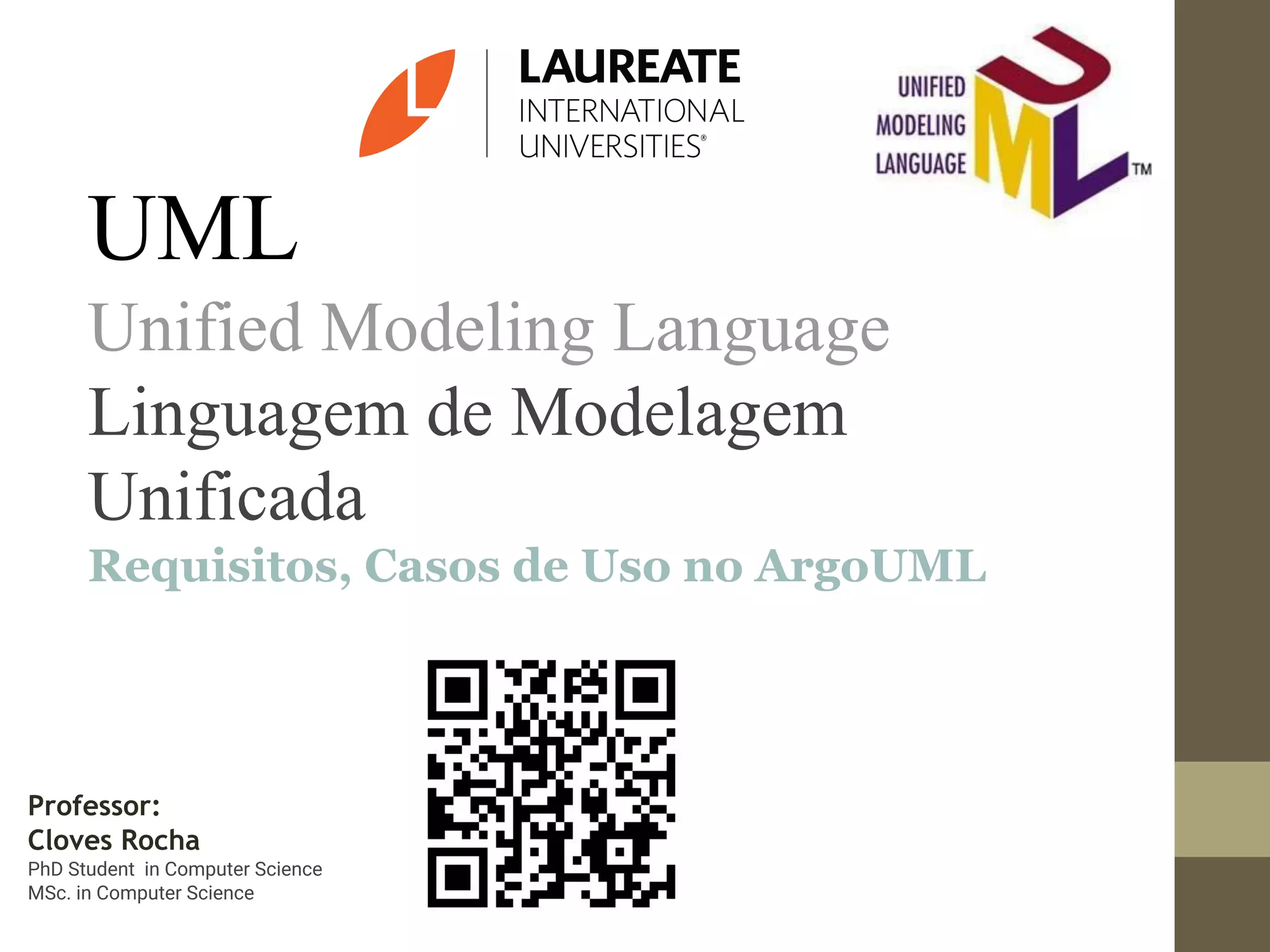 UML Unified Modeling Language Linguagem de Modelagem Unificada Requisitos, Casos de Uso no ArgoUML Professor: Cloves Rocha PhD Student in Computer Science MSc. in Computer Science 