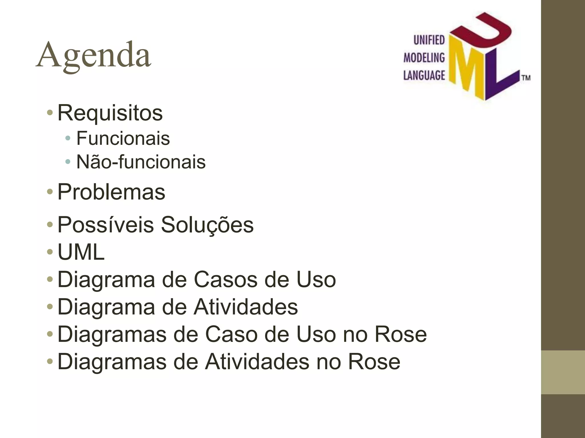 Agenda •Requisitos • Funcionais • Não-funcionais •Problemas •Possíveis Soluções •UML •Diagrama de Casos de Uso •Diagrama de Atividades •Diagramas de Caso de Uso no Rose •Diagramas de Atividades no Rose 