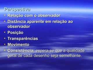 Perspectiva
Perspectiva
• Relação com o observador
Relação com o observador
• Distância aparente em relação ao
Distância aparente em relação ao
observador
observador
• Posição
Posição
• Transparências
Transparências
• Movimento
Movimento
• Consistência:
Consistência: espera-se que a qualidade
espera-se que a qualidade
geral de cada desenho seja semelhante.
geral de cada desenho seja semelhante.
 