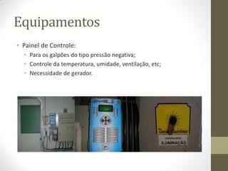 Equipamentos
• Painel de Controle:
• Para os galpões do tipo pressão negativa;
• Controle da temperatura, umidade, ventilação, etc;
• Necessidade de gerador.
 