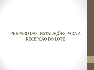 PREPARO DAS INSTALAÇÕES PARA A
RECEPÇÃO DO LOTE
 