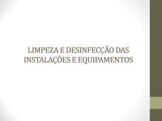 LIMPEZA E DESINFECÇÃO DAS
INSTALAÇÕES E EQUIPAMENTOS
 
