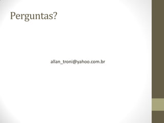 Perguntas?
allan_troni@yahoo.com.br
 