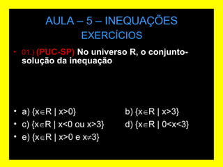 AULA – 5 – INEQUAÇÕES 01.)  (PUC-SP)  No universo R, o conjunto-solução da inequação   EXERCÍCIOS a) {x  R | x>0} b) {x  R | x>3} c) {x  R | x<0 ou x>3} d) {x  R | 0<x<3} e) {x  R | x>0 e x  3} 
