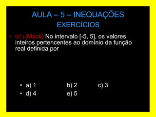 AULA – 5 – INEQUAÇÕES 02.)  ( Mack)  No intervalo [-5, 5], os valores inteiros pertencentes ao domínio da função real definida por  EXERCÍCIOS a) 1 b) 2 c) 3 d) 4 e) 5 .) (Mack-1997) No intervalo [-5, 5], os valores inteiros pertencentes ao domínio da função real definida por f(x)=  