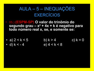 AULA – 5 – INEQUAÇÕES 05.)  (ESPM-SP)  O valor do trinômio do segundo grau – x 2  + 4x + k é negativo para todo número real x, se, e somente se: EXERCÍCIOS a) 2 < k < 5 b) k > 4 c) k = 0 d) k < - 4  e) 4 < k < 8 