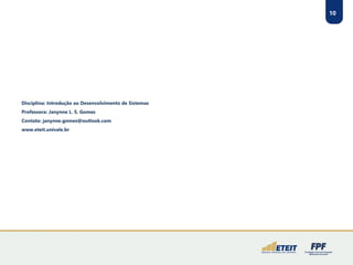 10 
Disciplina: Introdução ao Desenvolvimento de Sistemas 
Professora: Janynne L. S. Gomes 
Contato: janynne.gomes@outlook.com 
www.eteit.univale.br 