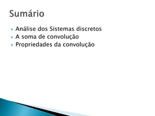  Análise dos Sistemas discretos
 A soma de convolução
 Propriedades da convolução
 