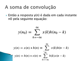  Então a resposta y(n) é dada em cada instante
n0 pela seguinte equação:
 