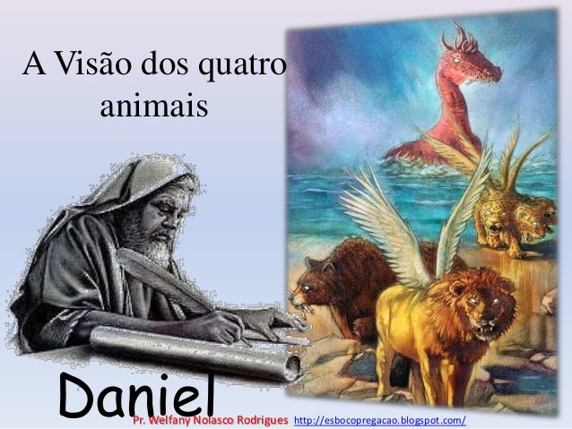 A Visão dos quatro
animais
Daniel
Pr. Welfany Nolasco Rodrigues http://esbocopregacao.blogspot.com/
 