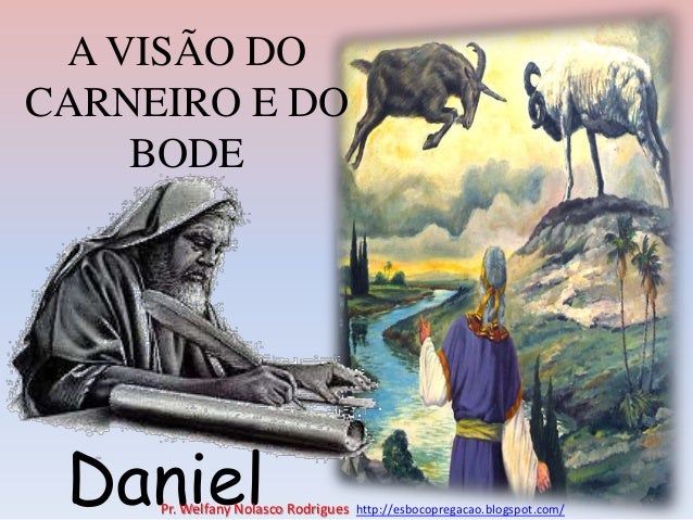 A VISÃO DO
CARNEIRO E DO
BODE
Daniel
Pr. Welfany Nolasco Rodrigues http://esbocopregacao.blogspot.com/
 