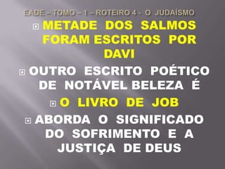  METADE DOS SALMOS
FORAM ESCRITOS POR
DAVI
 OUTRO ESCRITO POÉTICO
DE NOTÁVEL BELEZA É
 O LIVRO DE JOB
 ABORDA O SIGNIFICADO
DO SOFRIMENTO E A
JUSTIÇA DE DEUS
 