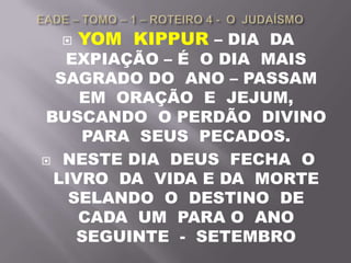  YOM KIPPUR – DIA DA
EXPIAÇÃO – É O DIA MAIS
SAGRADO DO ANO – PASSAM
EM ORAÇÃO E JEJUM,
BUSCANDO O PERDÃO DIVINO
PARA SEUS PECADOS.
 NESTE DIA DEUS FECHA O
LIVRO DA VIDA E DA MORTE
SELANDO O DESTINO DE
CADA UM PARA O ANO
SEGUINTE - SETEMBRO
 