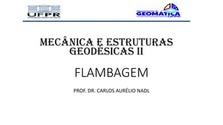 FLAMBAGEM
PROF. DR. CARLOS AURÉLIO NADL
mecânica e estruturas
geodésicas II
 