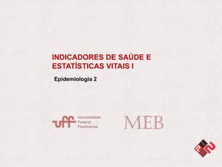 INDICADORES DE SAÚDE E
ESTATÍSTICAS VITAIS I
Epidemiologia 2
 