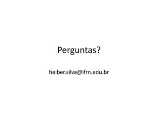 Perguntas?
helber.silva@ifrn.edu.br
 