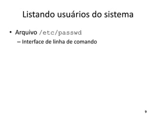 Listando usuários do sistema
• Arquivo /etc/passwd
– Interface de linha de comando
9
 