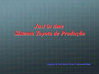 Adaptado de Prof. Rita de Cássia S. Marconcini Bittar
Just in time
Sistema Toyota de Produção
 