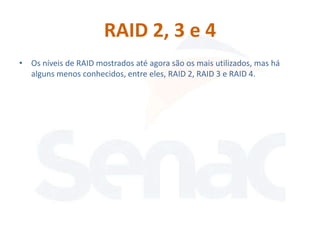 RAID 2, 3 e 4
• Os níveis de RAID mostrados até agora são os mais utilizados, mas há
  alguns menos conhecidos, entre eles, RAID 2, RAID 3 e RAID 4.
 