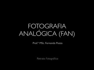 FOTOGRAFIA
ANALÓGICA (FAN)
Prof.ª MSc. Fernanda Pozza
Retrato Fotográﬁco
 